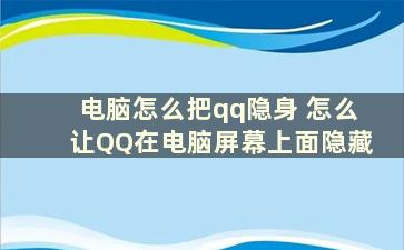 电脑怎么把qq隐身 怎么让QQ在电脑屏幕上面隐藏